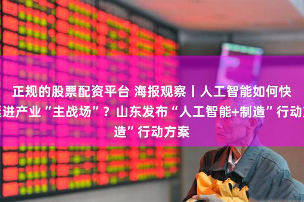 正规的股票配资平台 海报观察丨人工智能如何快步挺进产业“主战场”？山东发布“人工智能+制造”行动方案